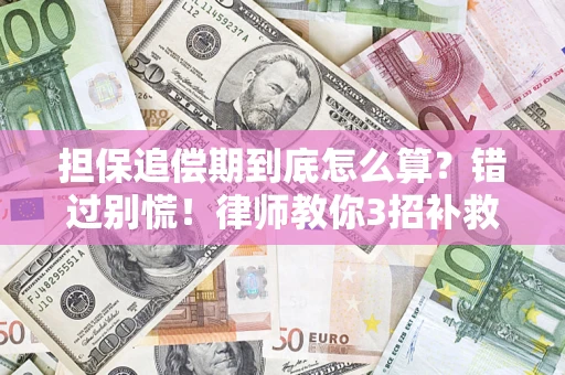 济南担保追偿期到底怎么算？错过别慌！律师教你3招补救