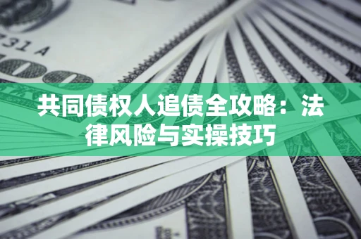 济南共同债权人追债全攻略：法律风险与实操技巧