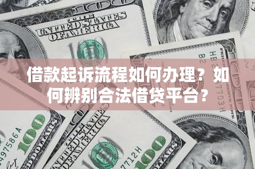 济南借款起诉流程如何办理？如何辨别合法借贷平台？
