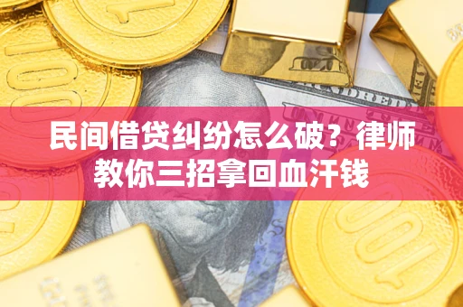 济南民间借贷纠纷怎么破？律师教你三招拿回血汗钱