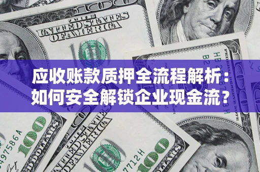 济南应收账款质押全流程解析：如何安全解锁企业现金流？
