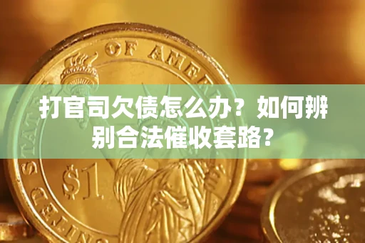 济南打官司欠债怎么办？如何辨别合法催收套路？