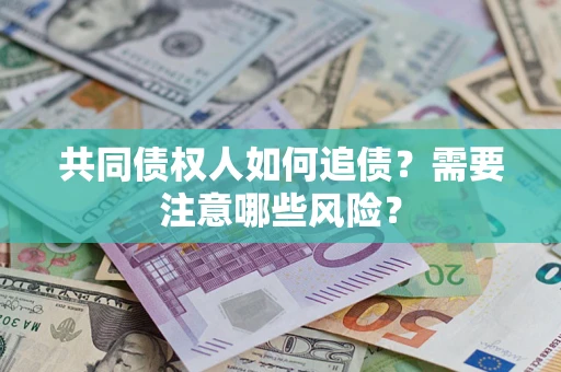 济南共同债权人如何追债？需要注意哪些风险？