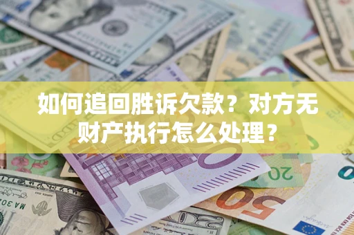 济南如何追回胜诉欠款？对方无财产执行怎么处理？