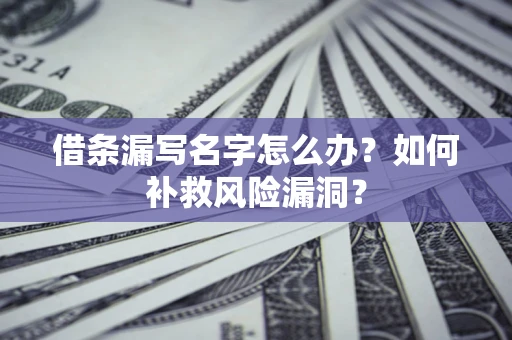 济南借条漏写名字怎么办？如何补救风险漏洞？