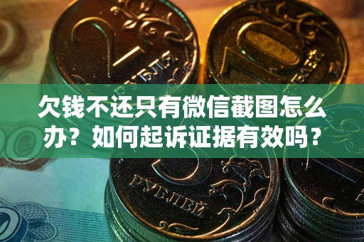 济南欠钱不还只有微信截图怎么办？如何起诉证据有效吗？