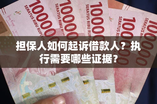 济南担保人如何起诉借款人？执行需要哪些证据？