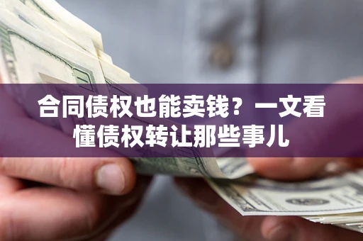 济南合同债权也能卖钱？一文看懂债权转让那些事儿