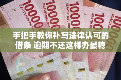 济南手把手教你补写法律认可的借条 逾期不还这样办最稳妥