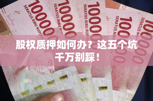 济南股权质押如何办？这五个坑千万别踩！