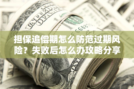 济南担保追偿期怎么防范过期风险？失败后怎么办攻略分享