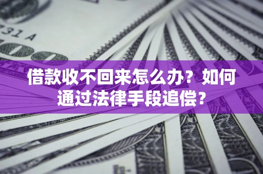 济南借款收不回来怎么办？如何通过法律手段追偿？