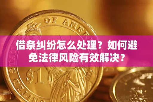 济南借条纠纷怎么处理？如何避免法律风险有效解决？