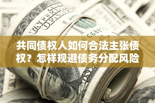 济南共同债权人如何合法主张债权？怎样规避债务分配风险？