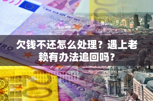 济南欠钱不还怎么处理？遇上老赖有办法追回吗？