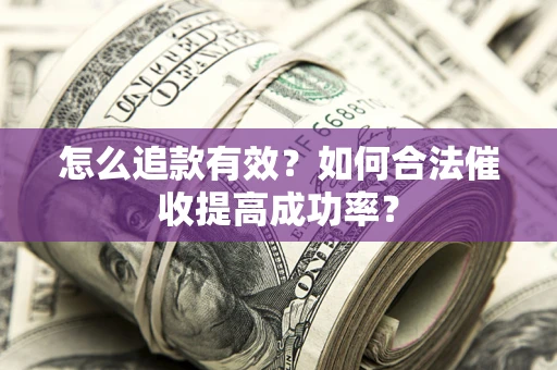 济南怎么追款有效？如何合法催收提高成功率？