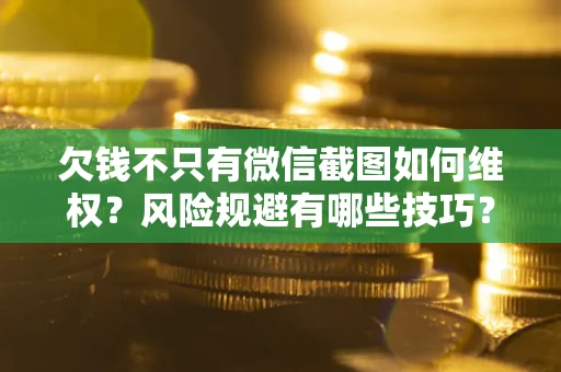 济南欠钱不只有微信截图如何维权？风险规避有哪些技巧？