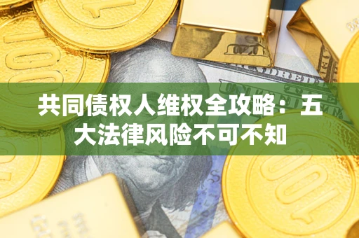 济南共同债权人维权全攻略：五大法律风险不可不知