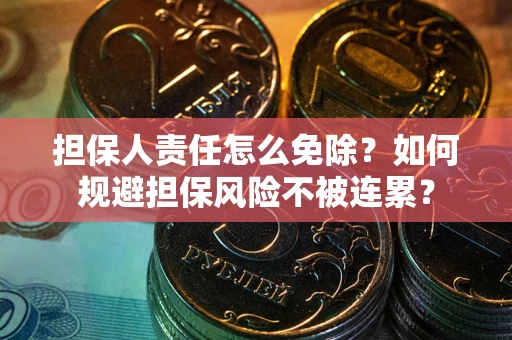 济南担保人责任怎么免除？如何规避担保风险不被连累？