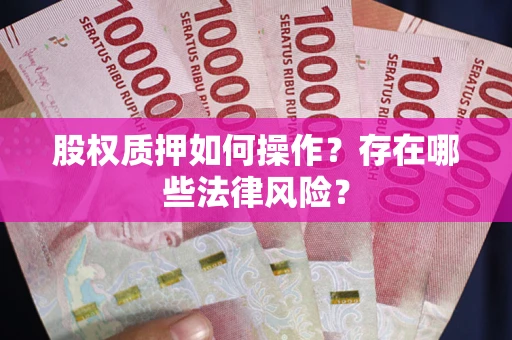 济南股权质押如何操作？存在哪些法律风险？