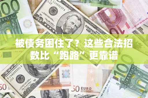 济南被债务困住了？这些合法招数比“跑路”更靠谱