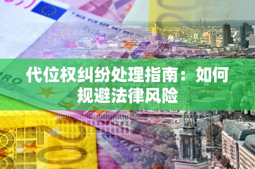 济南代位权纠纷处理指南:如何规避法律风险 济南代位权纠纷处理指南:如何规避法律风险