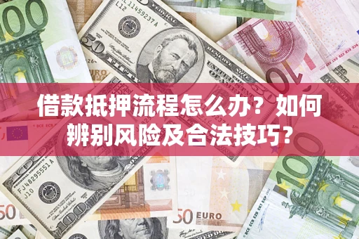 济南借款抵押流程怎么办？如何辨别风险及合法技巧？