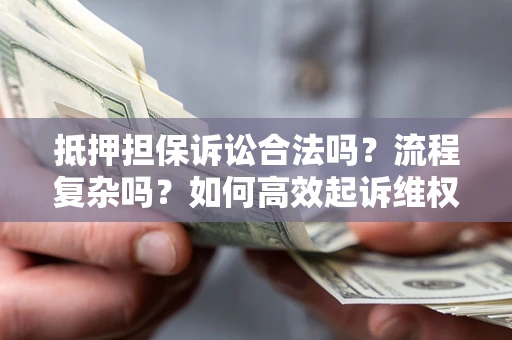 济南抵押担保诉讼合法吗？流程复杂吗？如何高效起诉维权？