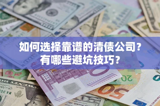 济南如何选择靠谱的清债公司？有哪些避坑技巧？