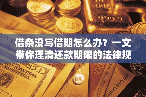 济南借条没写借期怎么办？一文带你理清还款期限的法律规则