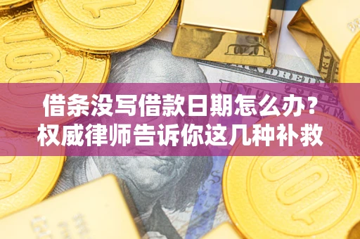 济南借条没写借款日期怎么办？权威律师告诉你这几种补救方法！
