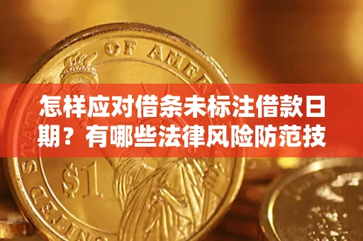 济南怎样应对借条未标注借款日期？有哪些法律风险防范技巧？