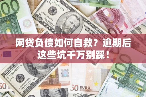 济南网贷负债如何自救？逾期后这些坑千万别踩！