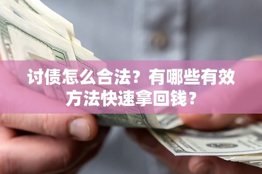 济南讨债怎么合法？有哪些有效方法快速拿回钱？