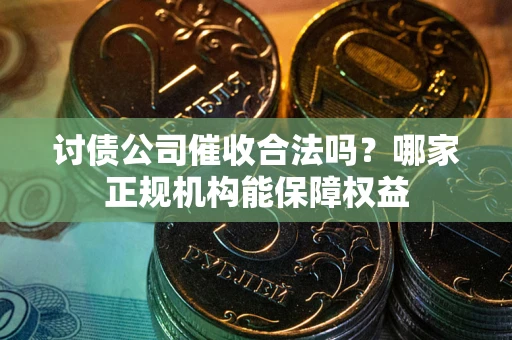 济南讨债公司催收合法吗？哪家正规机构能保障权益