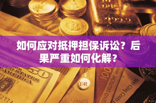 济南如何应对抵押担保诉讼？后果严重如何化解？