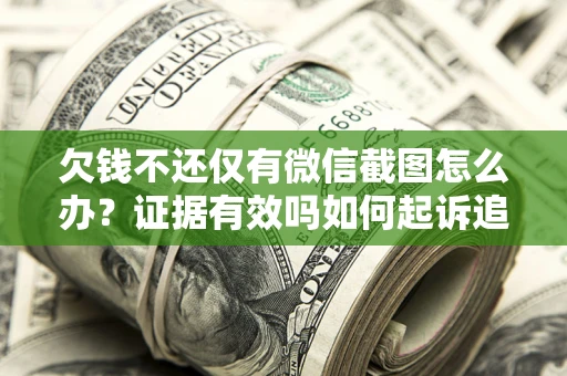 济南欠钱不还仅有微信截图怎么办？证据有效吗如何起诉追回欠款？
