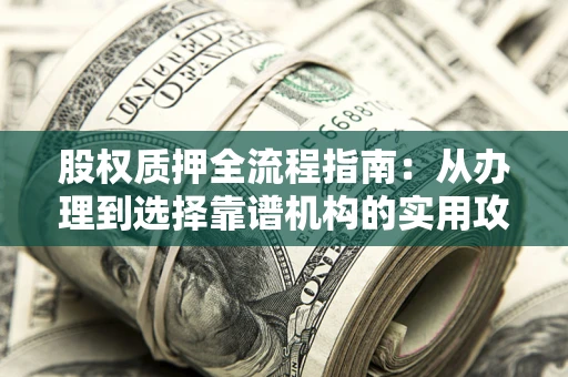 济南股权质押全流程指南：从办理到选择靠谱机构的实用攻略