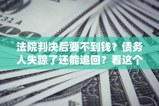 济南法院判决后要不到钱？债务人失踪了还能追回？看这个方法！