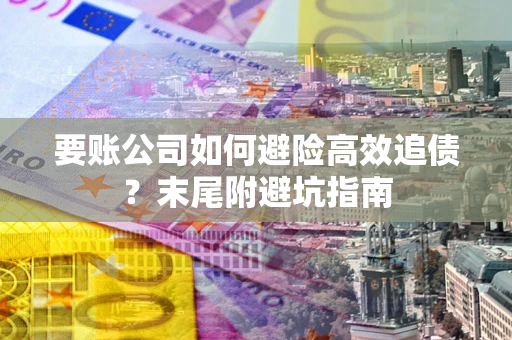 济南要账公司如何避险高效追债？末尾附避坑指南