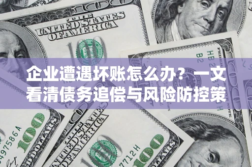 济南企业遭遇坏账怎么办？一文看清债务追偿与风险防控策略