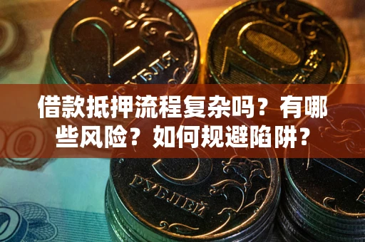 济南借款抵押流程复杂吗？有哪些风险？如何规避陷阱？