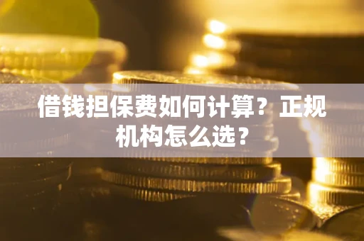 济南借钱担保费如何计算？正规机构怎么选？