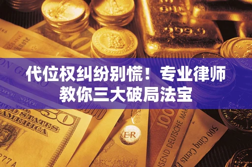 济南代位权纠纷别慌！专业律师教你三大破局法宝
