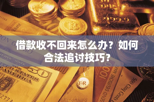 济南借款收不回来怎么办？如何合法追讨技巧？