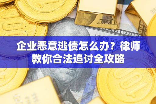济南企业恶意逃债怎么办？律师教你合法追讨全攻略