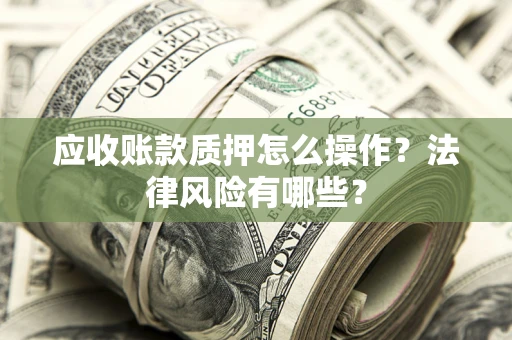 济南应收账款质押怎么操作？法律风险有哪些？