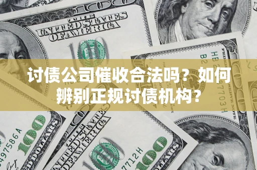 济南讨债公司催收合法吗？如何辨别正规讨债机构？