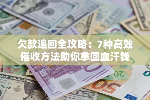济南欠款追回全攻略：7种高效催收方法助你拿回血汗钱