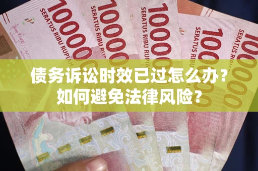 济南债务诉讼时效已过怎么办？如何避免法律风险？